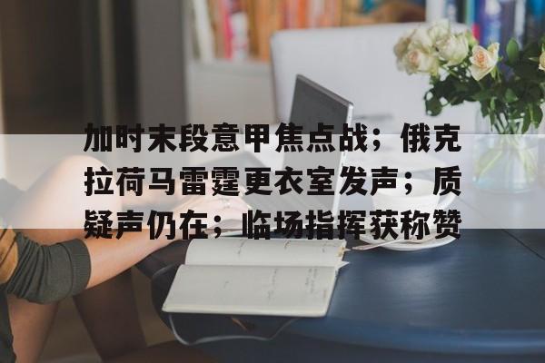 加时末段意甲焦点战；俄克拉荷马雷霆更衣室发声；质疑声仍在；临场指挥获称赞的简单介绍